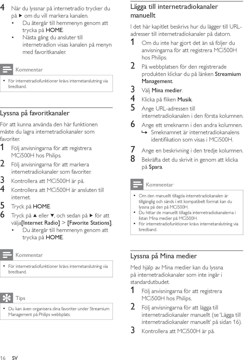 Lyssna på favoritkanaler För att kunna använda den här funktionen måste du lagra internetradiokanaler som favoriter. 1 Följ anvisningarna för att registrera MCi500H hos Philips.