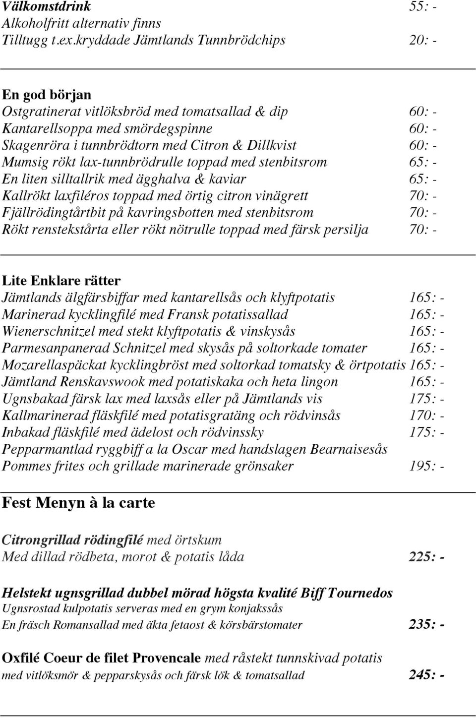 - Mumsig rökt lax-tunnbrödrulle toppad med stenbitsrom 65: - En liten silltallrik med ägghalva & kaviar 65: - Kallrökt laxfiléros toppad med örtig citron vinägrett 70: - Fjällrödingtårtbit på