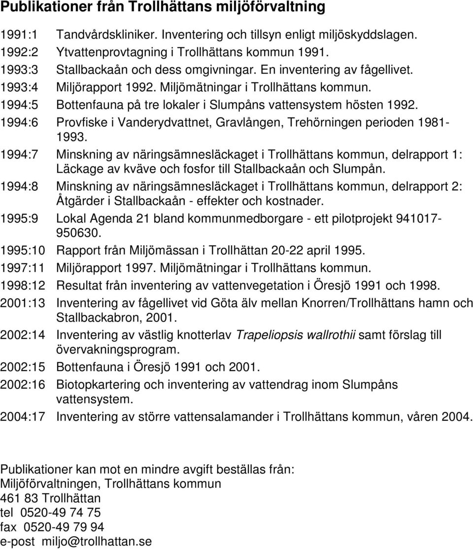 1994:5 Bottenfauna på tre lokaler i Slumpåns vattensystem hösten 1992. 1994:6 Provfiske i Vanderydvattnet, Gravlången, Trehörningen perioden 1981-1993.