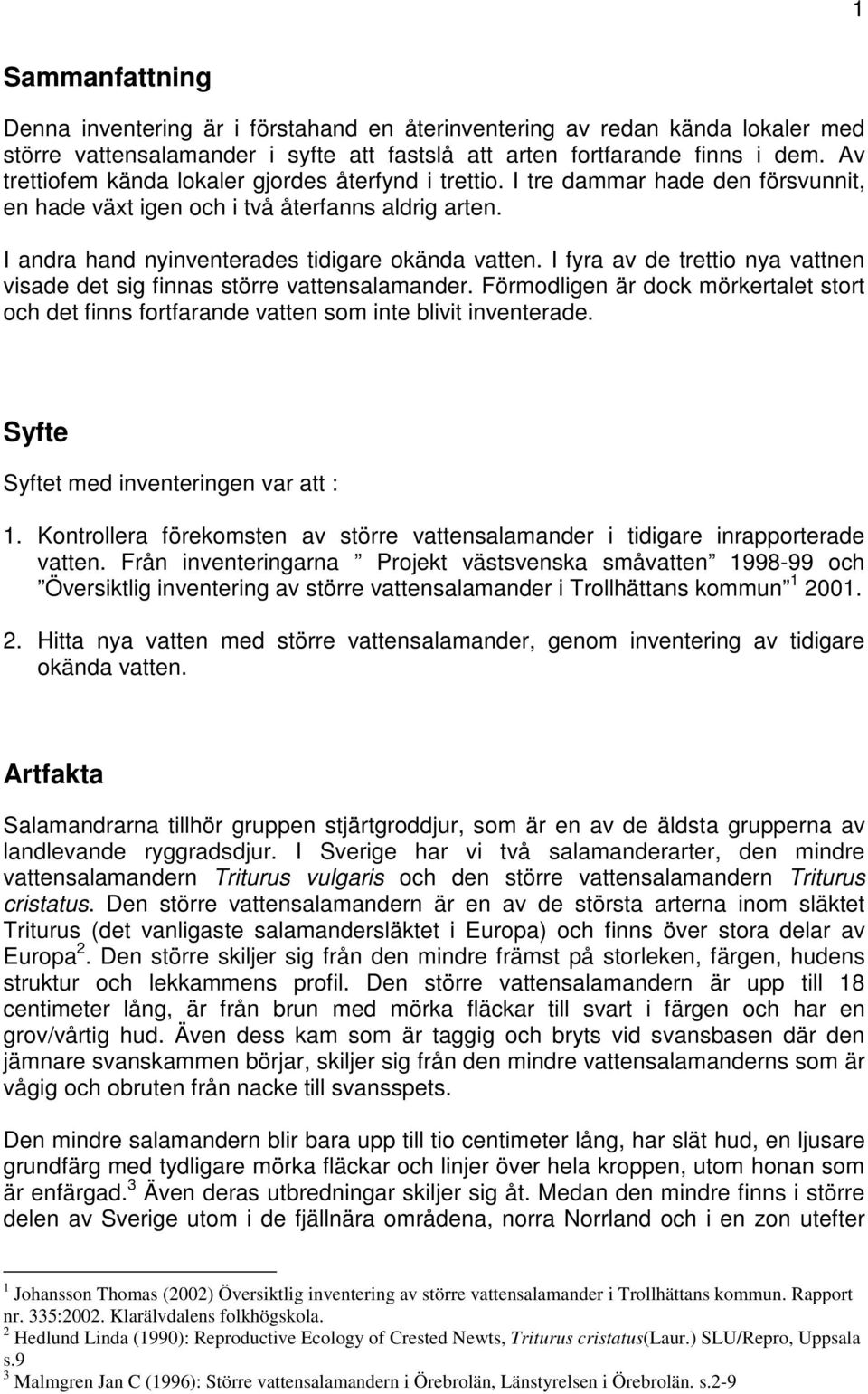 I fyra av de trettio nya vattnen visade det sig finnas större vattensalamander. Förmodligen är dock mörkertalet stort och det finns fortfarande vatten som inte blivit inventerade.