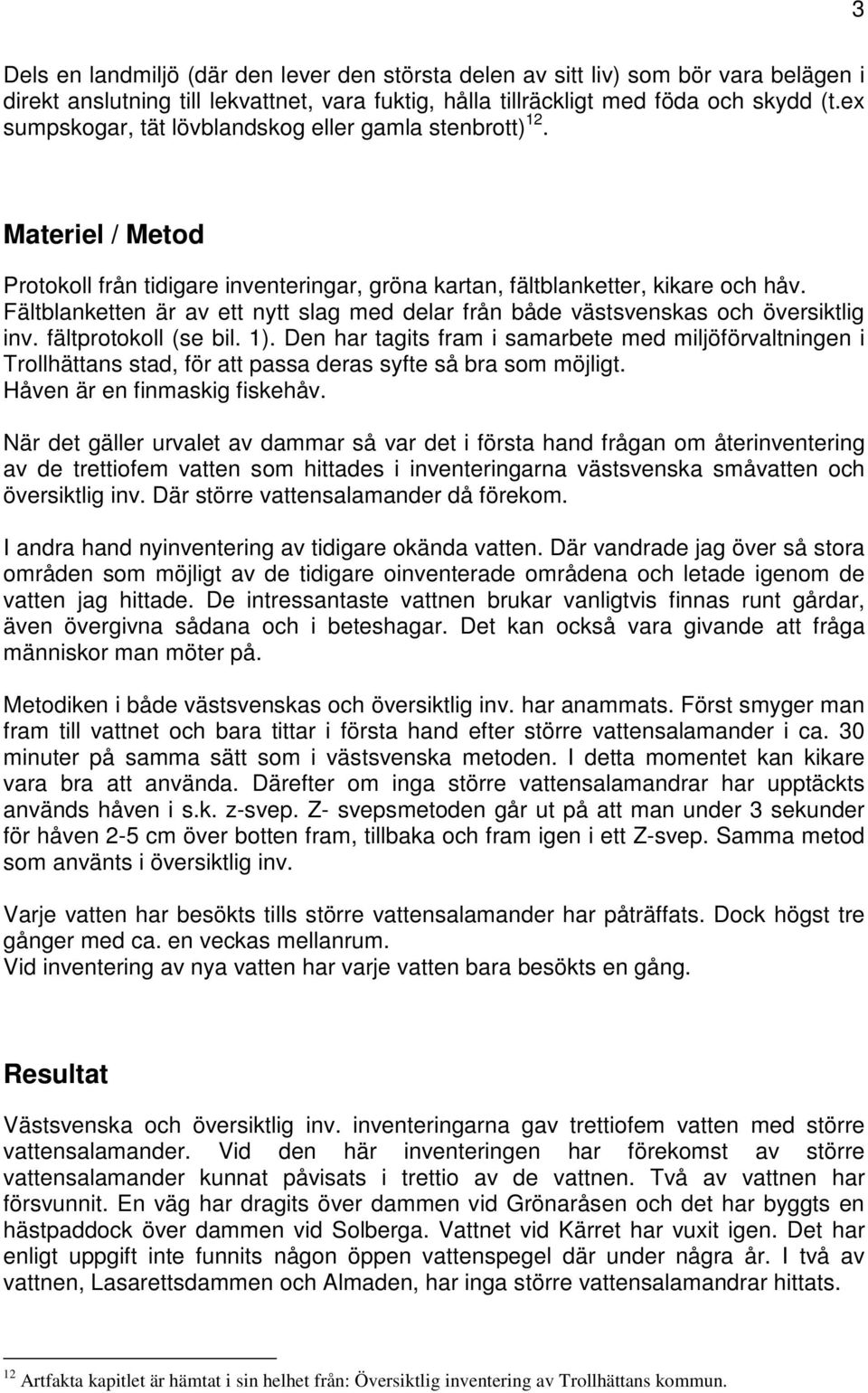 Fältblanketten är av ett nytt slag med delar från både västsvenskas och översiktlig inv. fältprotokoll (se bil. 1).