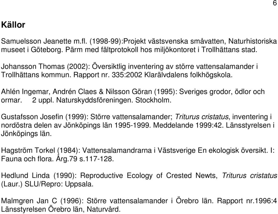 Ahlén Ingemar, Andrén Claes & Nilsson Göran (1995): Sveriges grodor, ödlor och ormar. 2 uppl. Naturskyddsföreningen. Stockholm.