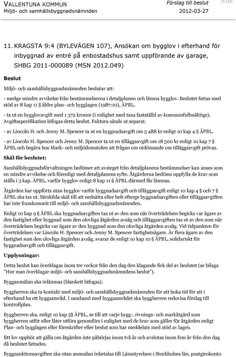 Beslutet fattas med stöd av 8 kap 11 äldre plan- och bygglagen (1987:10), ÄPBL. - ta ut en bygglovavgift med 1 372 kronor (i enlighet med taxa fastställd av kommunfullmäktige).