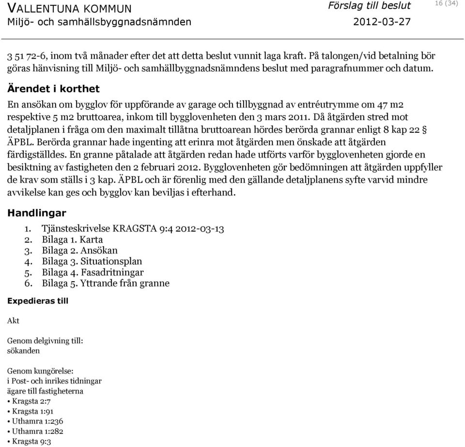 En ansökan om bygglov för uppförande av garage och tillbyggnad av entréutrymme om 47 m2 respektive 5 m2 bruttoarea, inkom till bygglovenheten den 3 mars 2011.