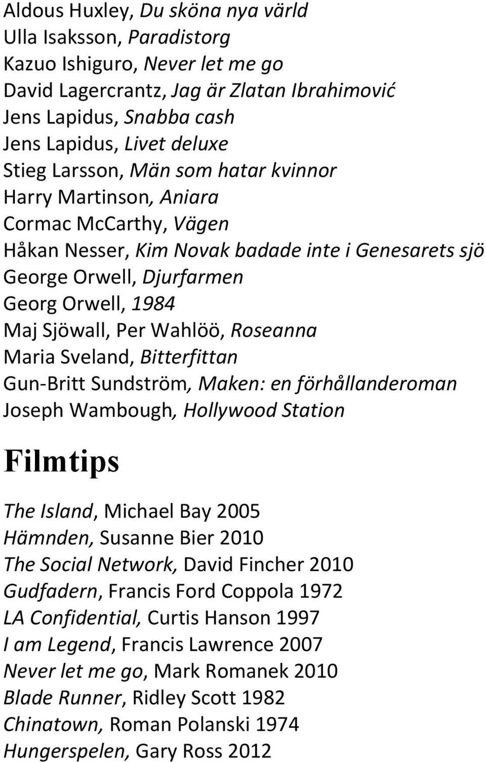 Wahlöö, Roseanna Maria Sveland, Bitterfittan Gun- Britt Sundström, Maken: en förhållanderoman Joseph Wambough, Hollywood Station Filmtips The Island, Michael Bay 2005 Hämnden, Susanne Bier 2010 The