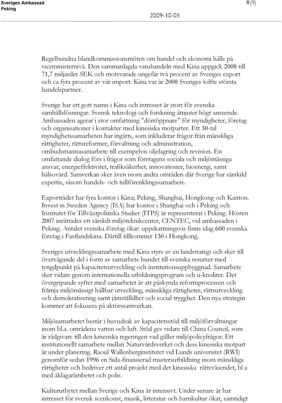 Kina var år 2008 Sveriges tolfte största handelspartner. Sverige har ett gott namn i Kina och intresset är stort för svenska samhällslösningar. Svensk teknologi och forskning åtnjuter högt anseende.