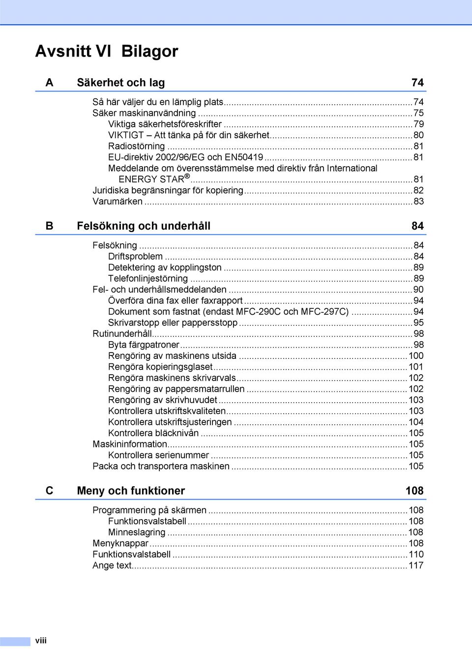 ..83 B Felsökning och underhåll 84 Felsökning...84 Driftsproblem...84 Detektering av kopplingston...89 Telefonlinjestörning...89 Fel- och underhållsmeddelanden...90 Överföra dina fax eller faxrapport.