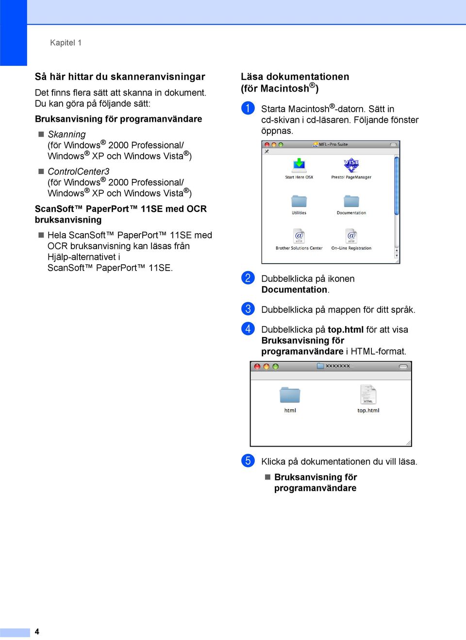 Windows Vista ) ScanSoft PaperPort 11SE med OCR bruksanvisning Hela ScanSoft PaperPort 11SE med OCR bruksanvisning kan läsas från Hjälp-alternativet i ScanSoft PaperPort 11SE.