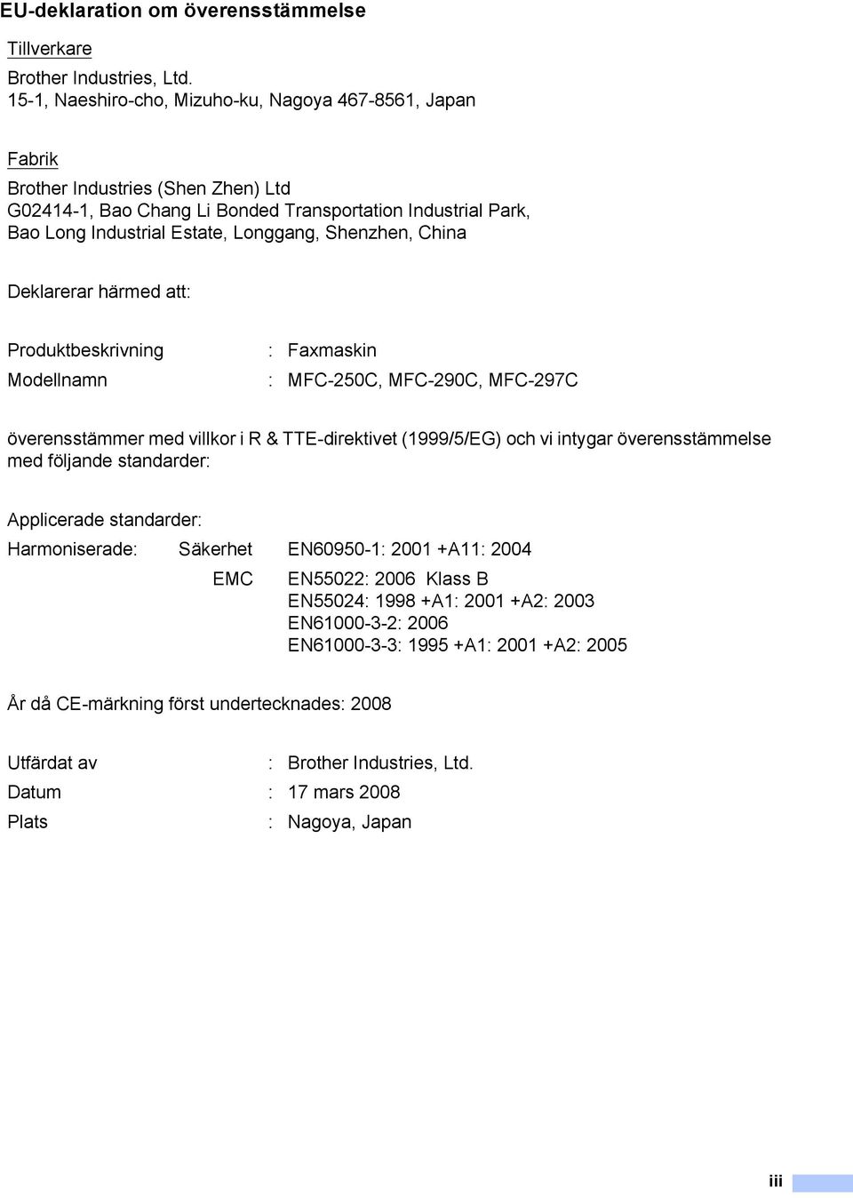 Shenzhen, China Deklarerar härmed att: Produktbeskrivning : Faxmaskin Modellnamn : MFC-250C, MFC-290C, MFC-297C överensstämmer med villkor i R & TTE-direktivet (1999/5/EG) och vi intygar