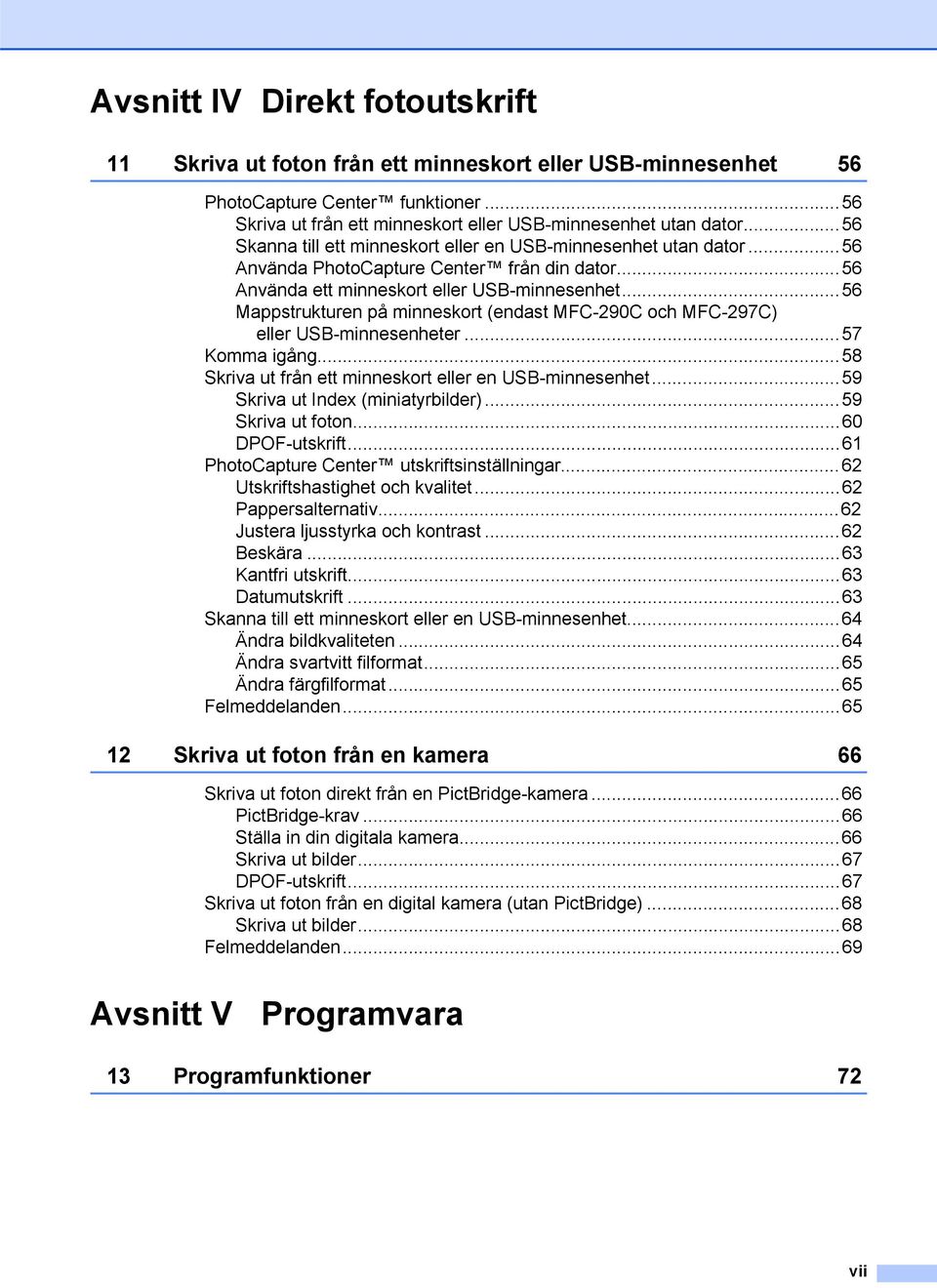 ..56 Mappstrukturen på minneskort (endast MFC-290C och MFC-297C) eller USB-minnesenheter...57 Komma igång...58 Skriva ut från ett minneskort eller en USB-minnesenhet.