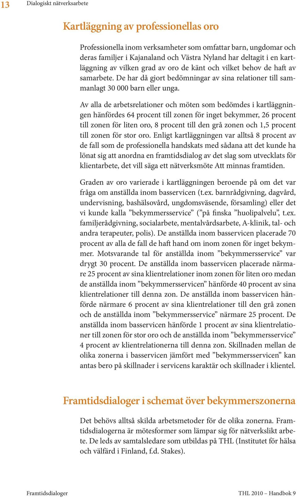 Av alla de arbetsrelationer och möten som bedömdes i kartläggningen hänfördes 64 procent till zonen för inget bekymmer, 26 procent till zonen för liten oro, 8 procent till den grå zonen och 1,5