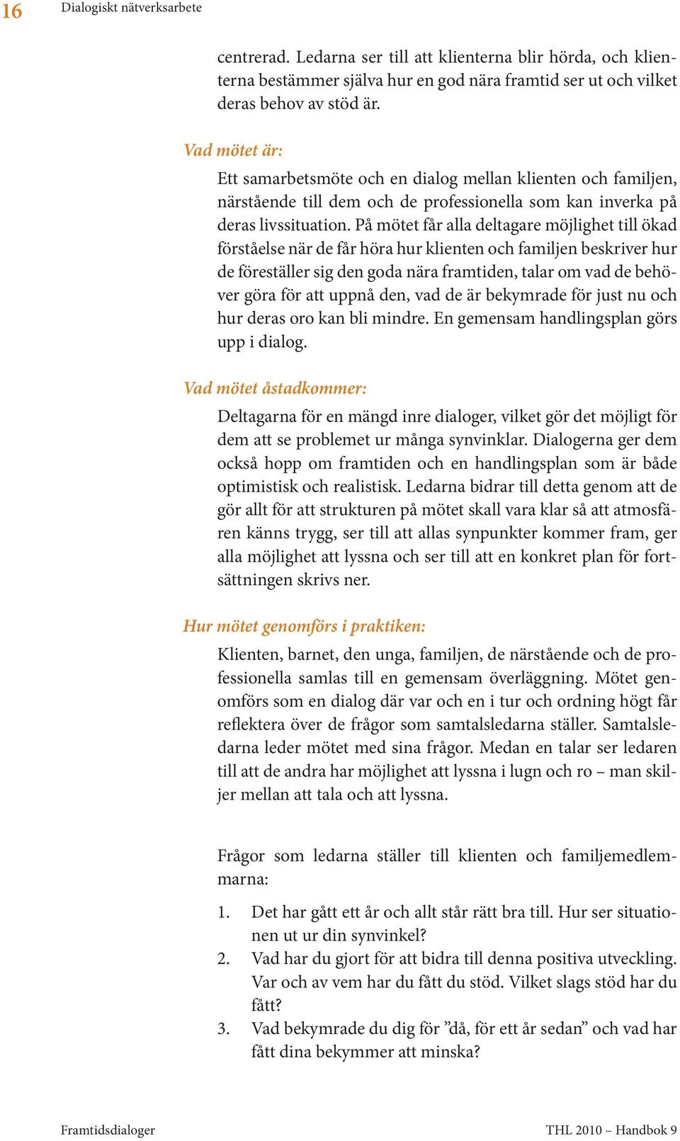 På mötet får alla deltagare möjlighet till ökad förståelse när de får höra hur klienten och familjen beskriver hur de föreställer sig den goda nära framtiden, talar om vad de behöver göra för att