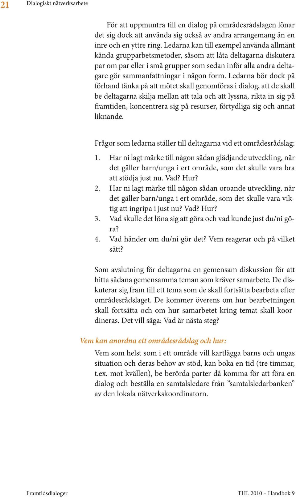 form. Ledarna bör dock på förhand tänka på att mötet skall genomföras i dialog, att de skall be deltagarna skilja mellan att tala och att lyssna, rikta in sig på framtiden, koncentrera sig på