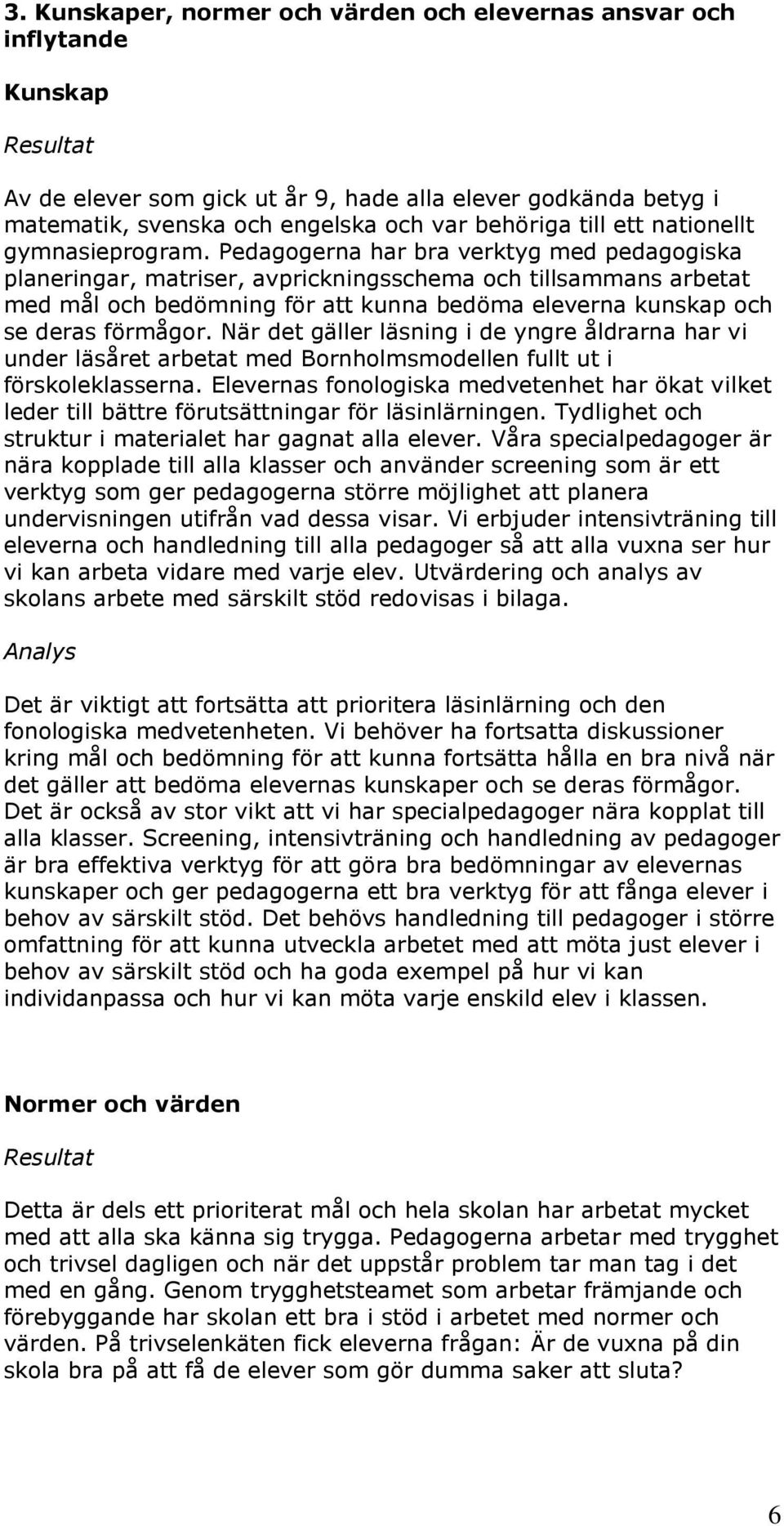 Pedagogerna har bra verktyg med pedagogiska planeringar, matriser, avprickningsschema och tillsammans arbetat med mål och bedömning för att kunna bedöma eleverna kunskap och se deras förmågor.