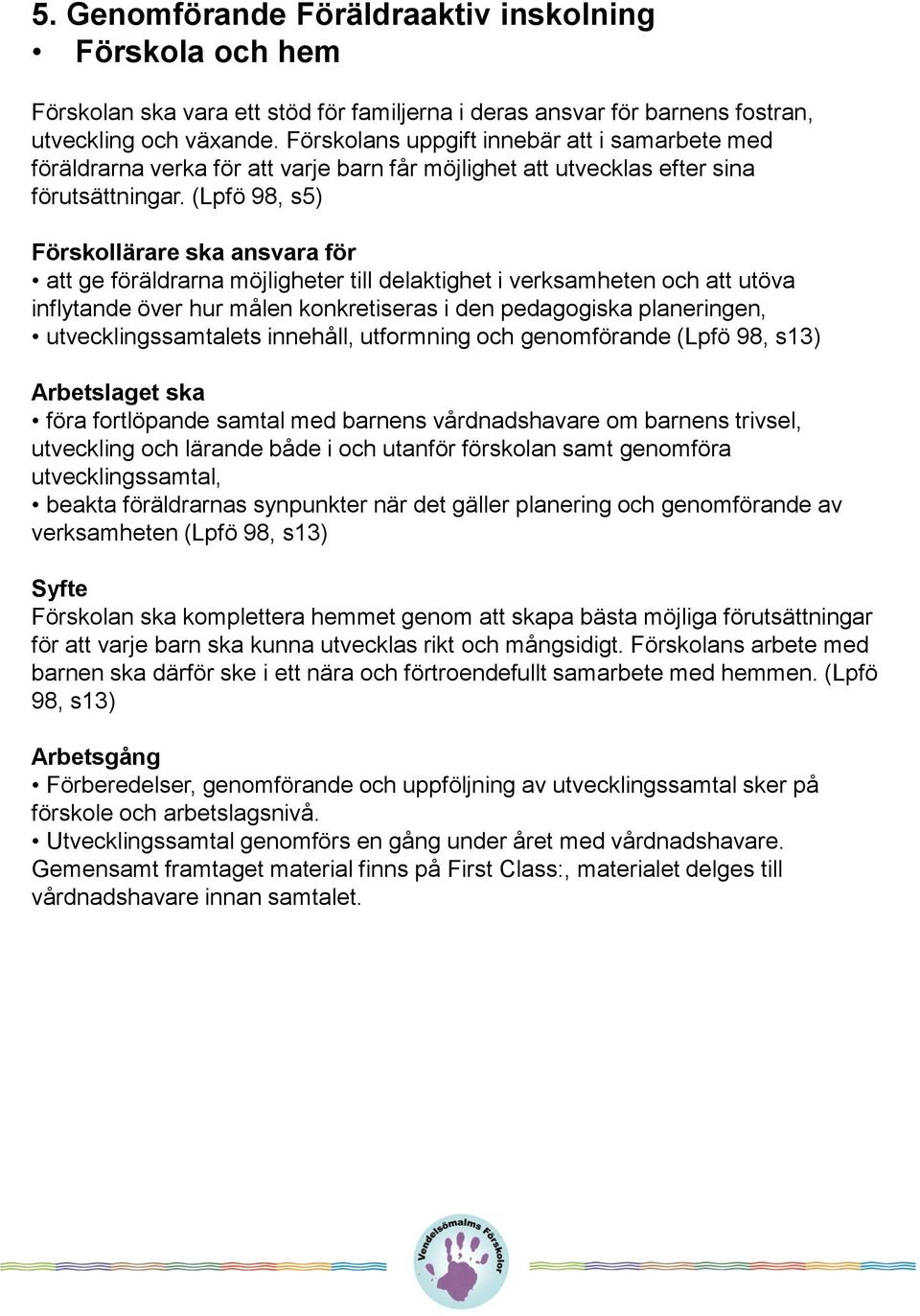 (Lpfö 98, s5) Förskollärare ska ansvara för att ge föräldrarna möjligheter till delaktighet i verksamheten och att utöva inflytande över hur målen konkretiseras i den pedagogiska planeringen,