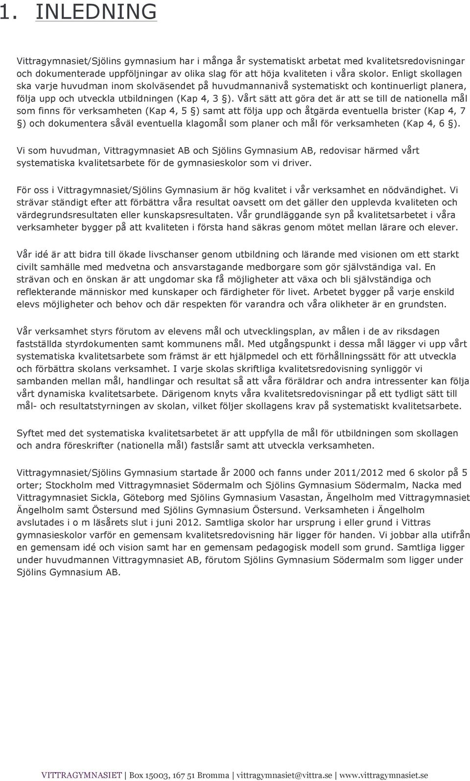 Vårt sätt att göra det är att se till de nationella mål som finns för verksamheten (Kap 4, 5 ) samt att följa upp och åtgärda eventuella brister (Kap 4, 7 ) och dokumentera såväl eventuella klagomål