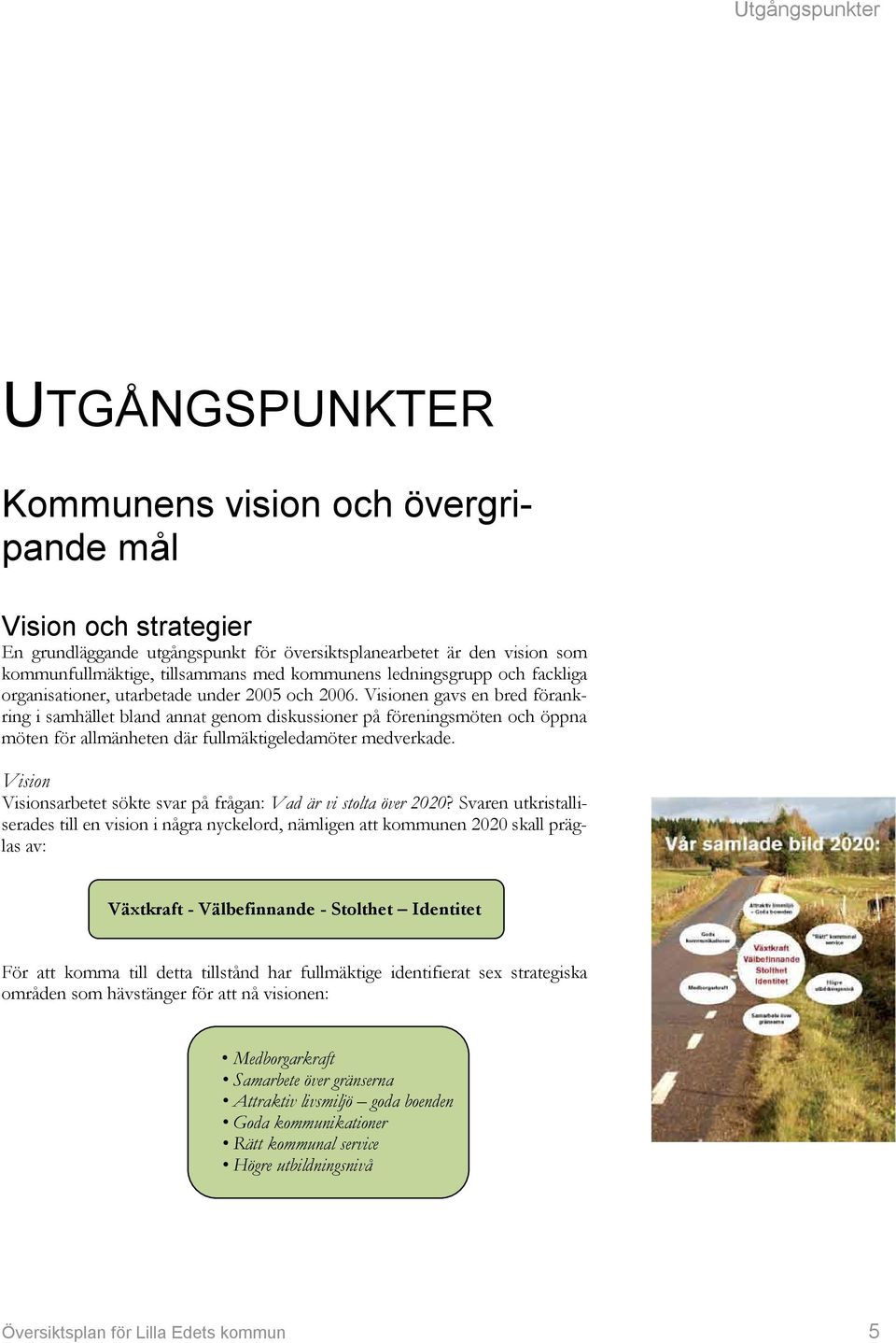 Visionen gavs en bred förankring i samhället bland annat genom diskussioner på föreningsmöten och öppna möten för allmänheten där fullmäktigeledamöter medverkade.