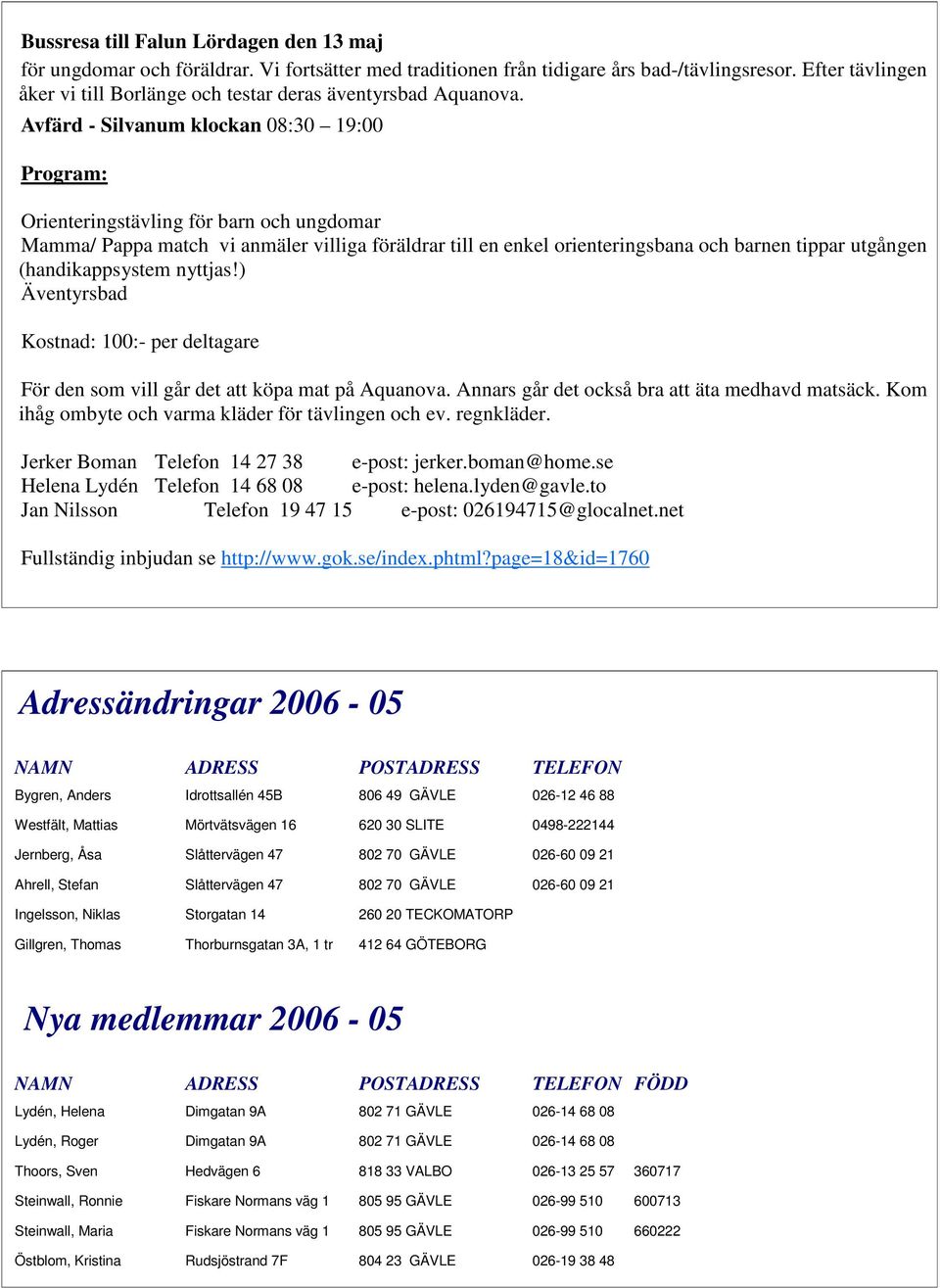 Avfärd - Silvanum klockan 08:30 19:00 Program: Orienteringstävling för barn och ungdomar Mamma/ Pappa match vi anmäler villiga föräldrar till en enkel orienteringsbana och barnen tippar utgången