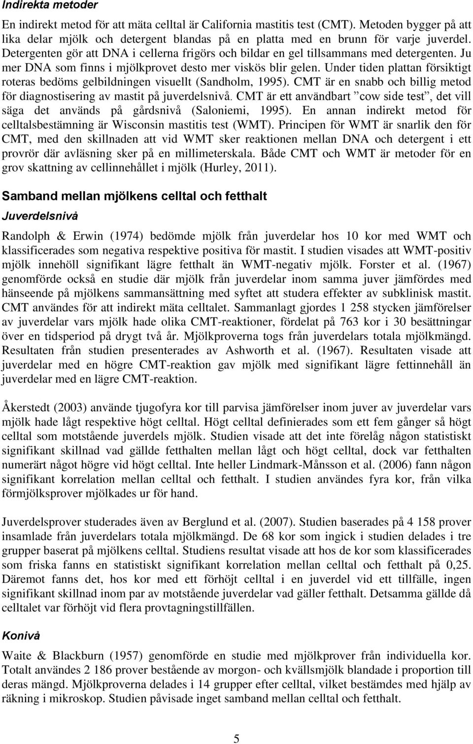 Under tiden plattan försiktigt roteras bedöms gelbildningen visuellt (Sandholm, 1995). CMT är en snabb och billig metod för diagnostisering av mastit på juverdelsnivå.