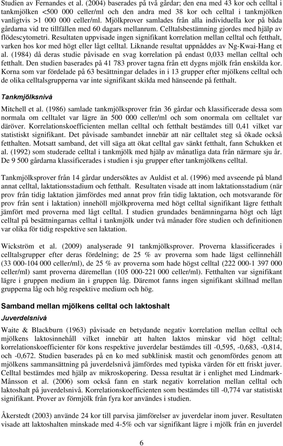 Mjölkprover samlades från alla individuella kor på båda gårdarna vid tre tillfällen med 60 dagars mellanrum. Celltalsbestämning gjordes med hjälp av flödescytometri.