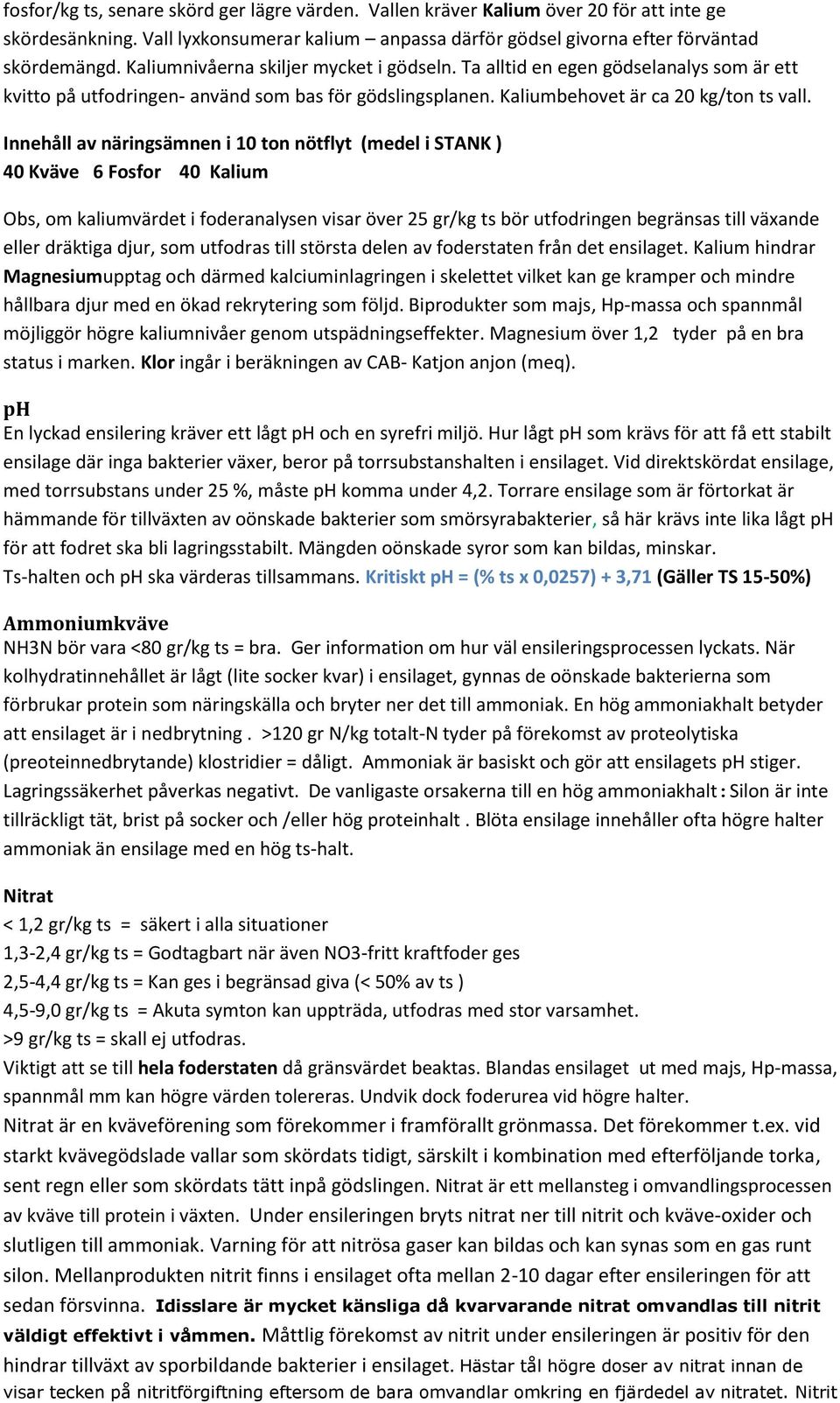 Innehåll av näringsämnen i 10 ton nötflyt (medel i STANK ) 40 Kväve 6 Fosfor 40 Kalium Obs, om kaliumvärdet i foderanalysen visar över 25 gr/kg ts bör utfodringen begränsas till växande eller