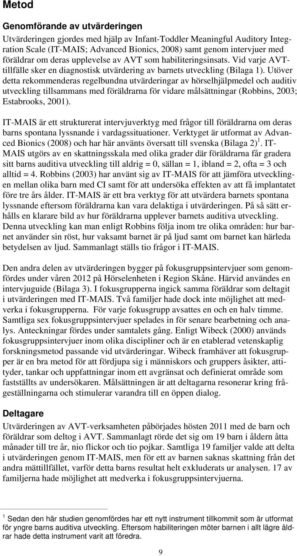 Utöver detta rekommenderas regelbundna utvärderingar av hörselhjälpmedel och auditiv utveckling tillsammans med föräldrarna för vidare målsättningar (Robbins, 2003; Estabrooks, 2001).