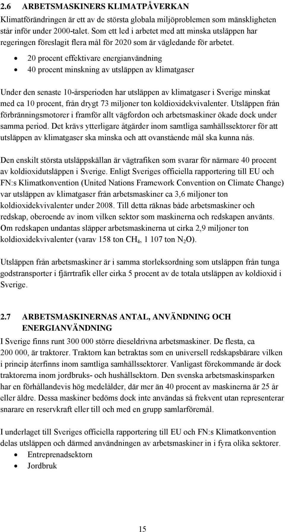 20 procent effektivare energianvändning 40 procent minskning av utsläppen av klimatgaser Under den senaste 10-årsperioden har utsläppen av klimatgaser i Sverige minskat med ca 10 procent, från drygt