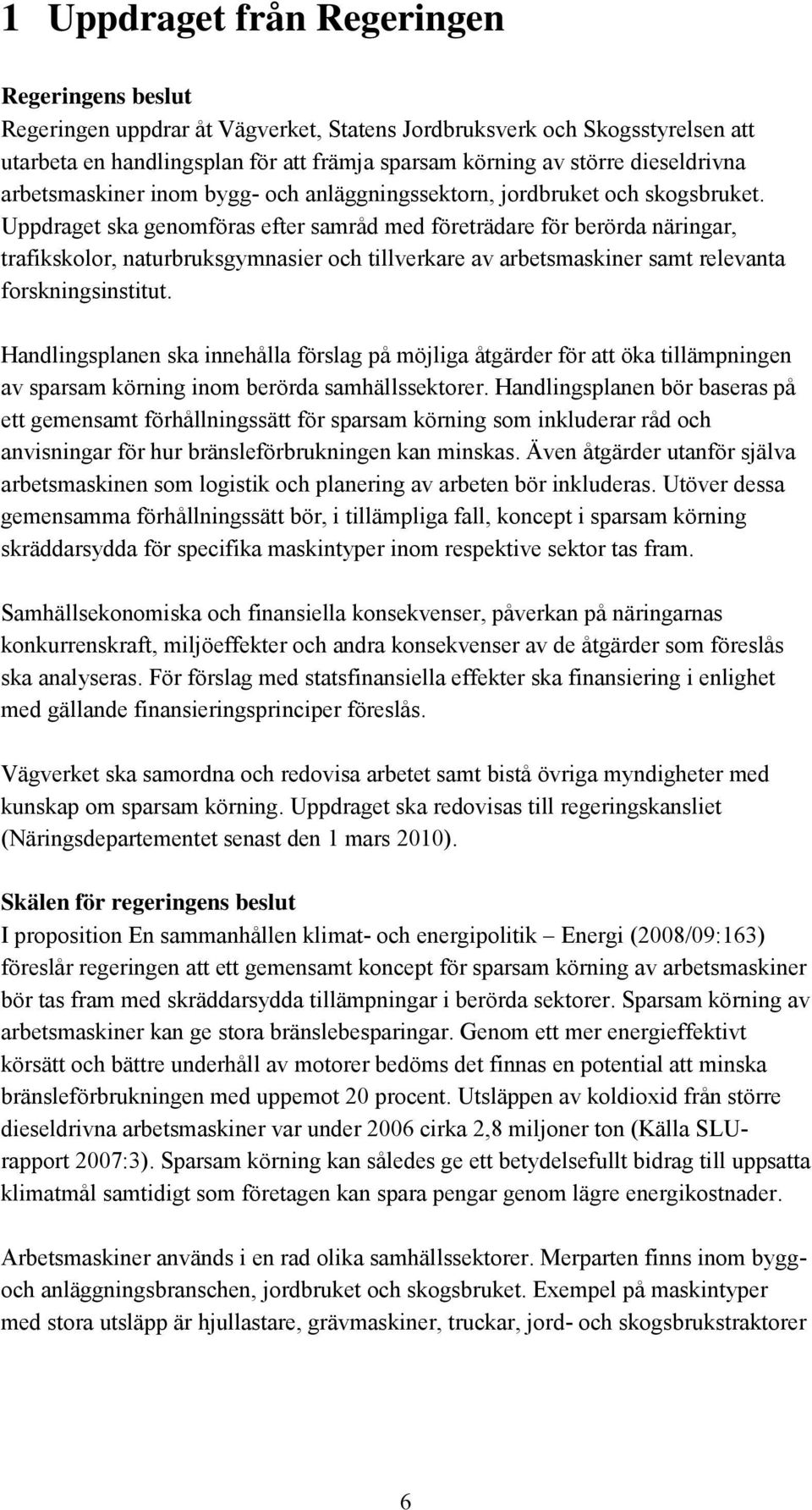 Uppdraget ska genomföras efter samråd med företrädare för berörda näringar, trafikskolor, naturbruksgymnasier och tillverkare av arbetsmaskiner samt relevanta forskningsinstitut.