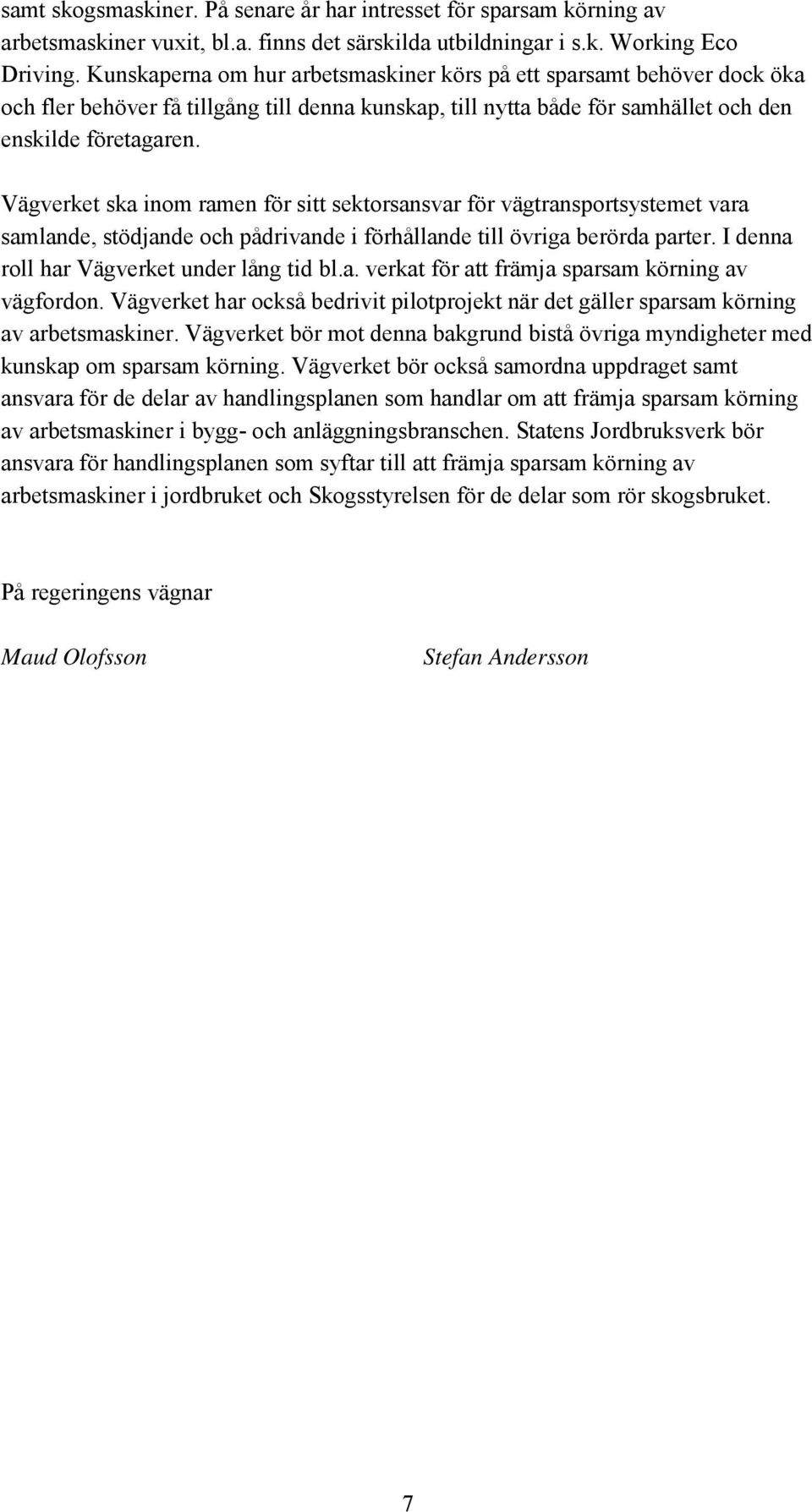 Vägverket ska inom ramen för sitt sektorsansvar för vägtransportsystemet vara samlande, stödjande och pådrivande i förhållande till övriga berörda parter. I denna roll har Vägverket under lång tid bl.