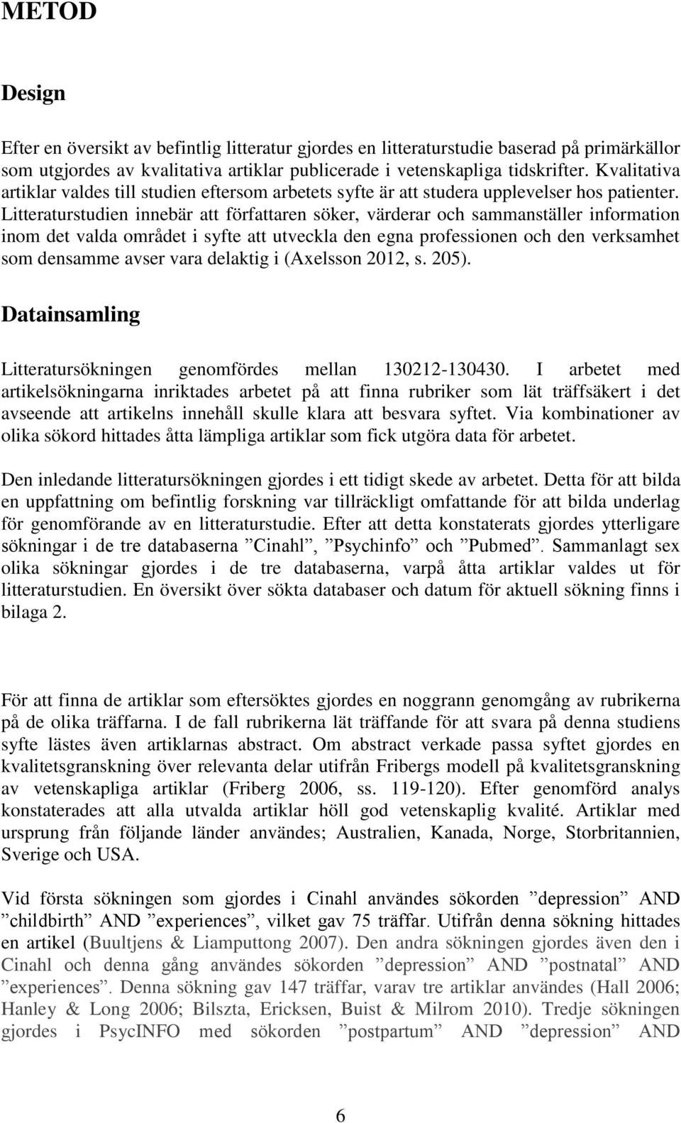 Litteraturstudien innebär att författaren söker, värderar och sammanställer information inom det valda området i syfte att utveckla den egna professionen och den verksamhet som densamme avser vara