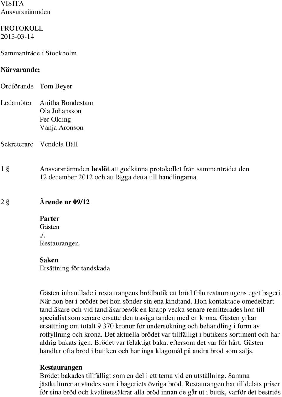 2 Ärende nr 09/12 Restaurangen Ersättning för tandskada inhandlade i restaurangens brödbutik ett bröd från restaurangens eget bageri. När hon bet i brödet bet hon sönder sin ena kindtand.