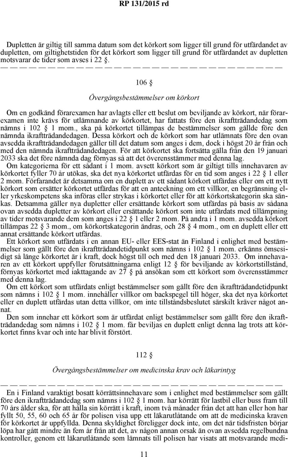 106 Övergångsbestämmelser om körkort Om en godkänd förarexamen har avlagts eller ett beslut om beviljande av körkort, när förarexamen inte krävs för utlämnande av körkortet, har fattats före den