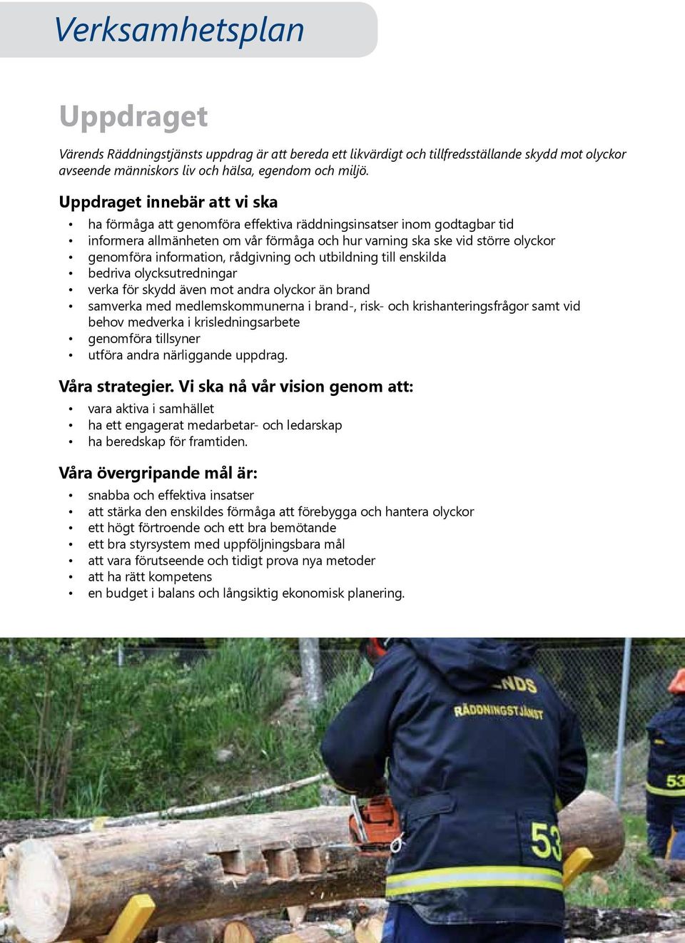 information, rådgivning och utbildning till enskilda bedriva olycksutredningar verka för skydd även mot andra olyckor än brand samverka med medlemskommunerna i brand-, risk- och krishanteringsfrågor