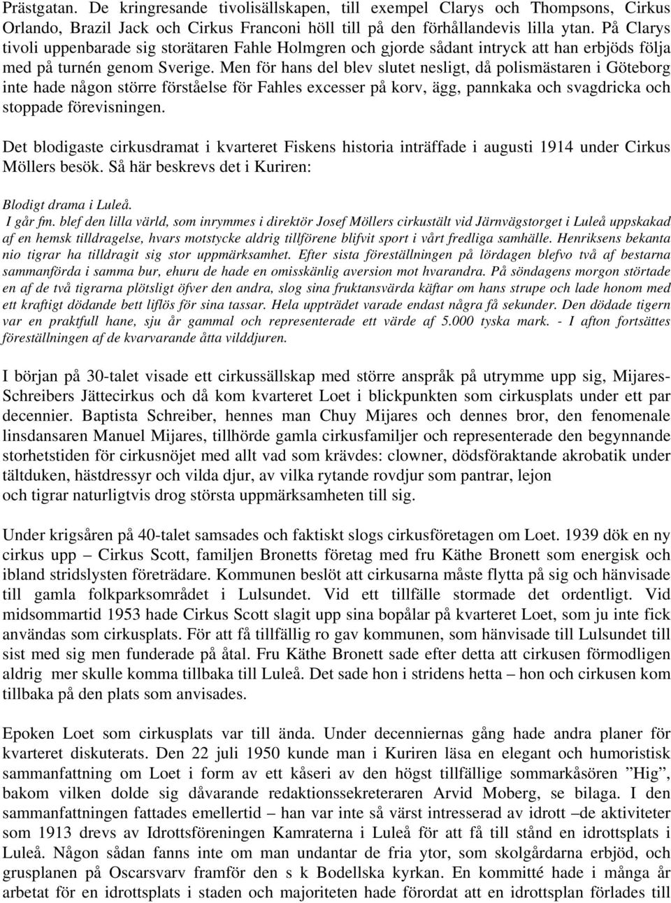 Men för hans del blev slutet nesligt, då polismästaren i Göteborg inte hade någon större förståelse för Fahles excesser på korv, ägg, pannkaka och svagdricka och stoppade förevisningen.