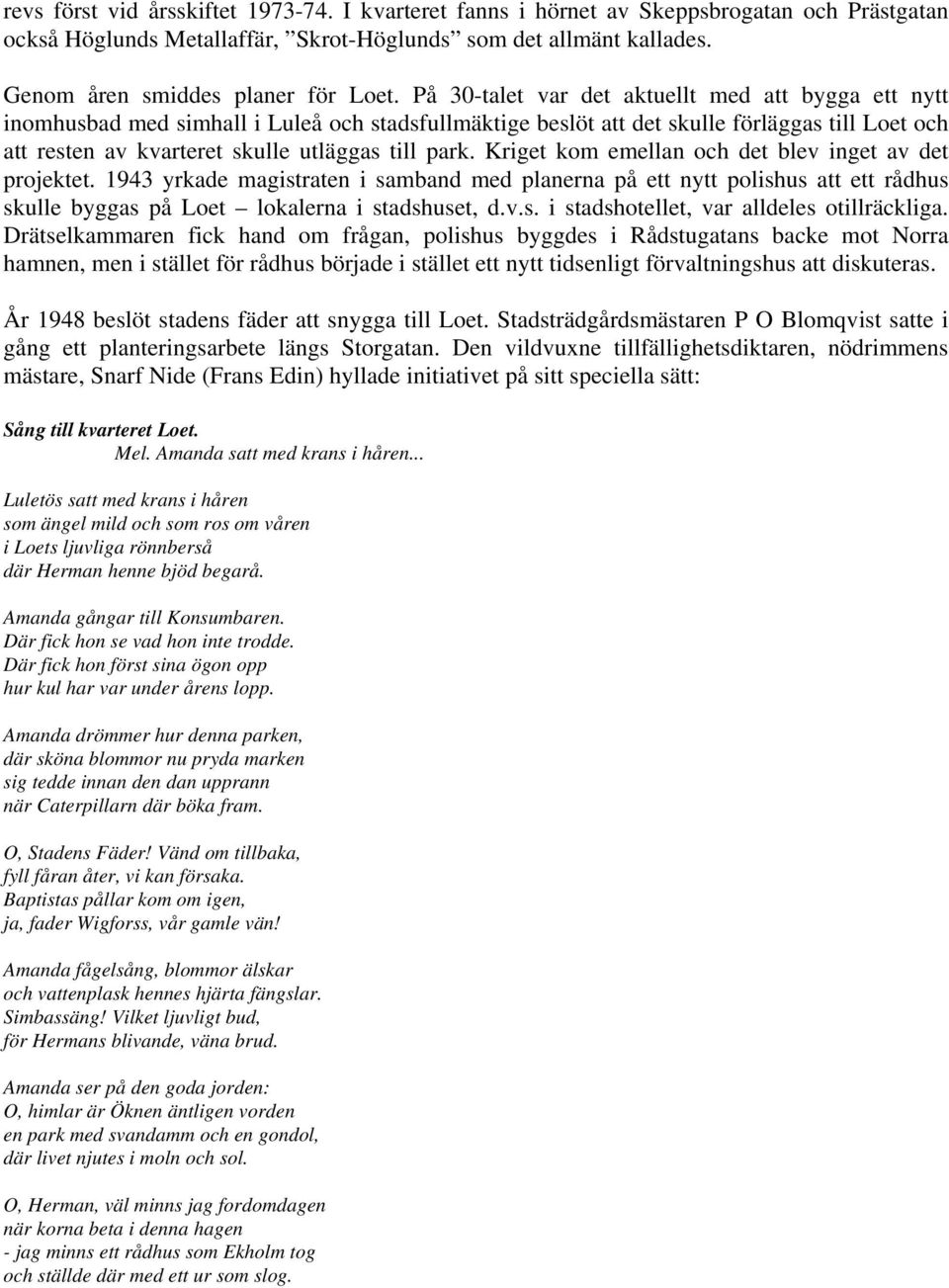 Kriget kom emellan och det blev inget av det projektet. 1943 yrkade magistraten i samband med planerna på ett nytt polishus att ett rådhus skulle byggas på Loet lokalerna i stadshuset, d.v.s. i stadshotellet, var alldeles otillräckliga.