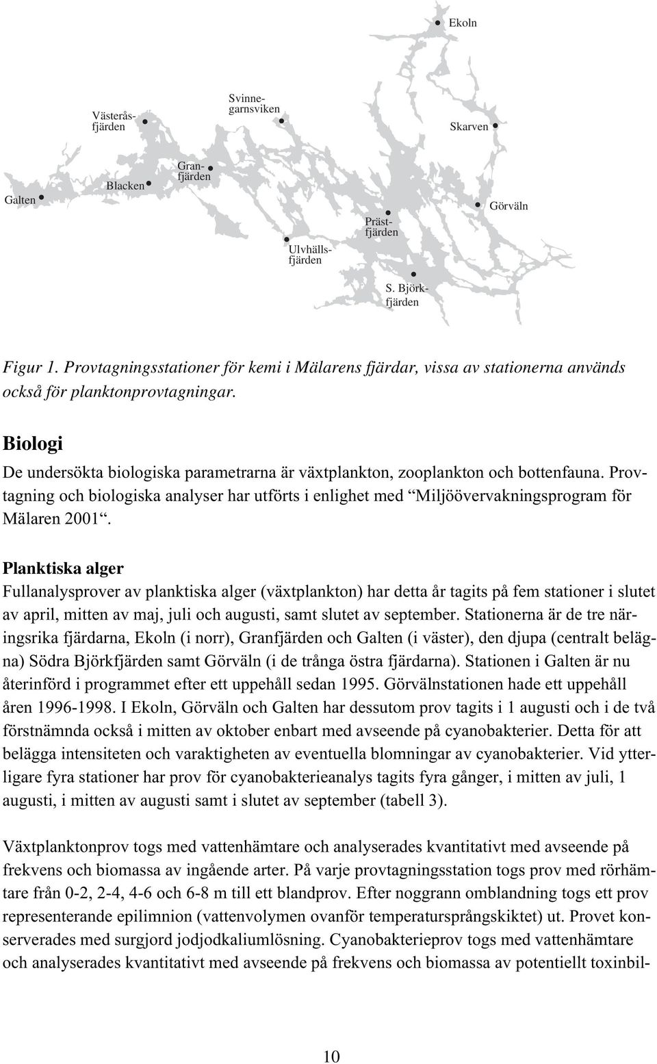 Biologi De undersökta biologiska parametrarna är växtplankton, zooplankton och bottenfauna. Provtagning och biologiska analyser har utförts i enlighet med Miljöövervakningsprogram för Mälaren 21.