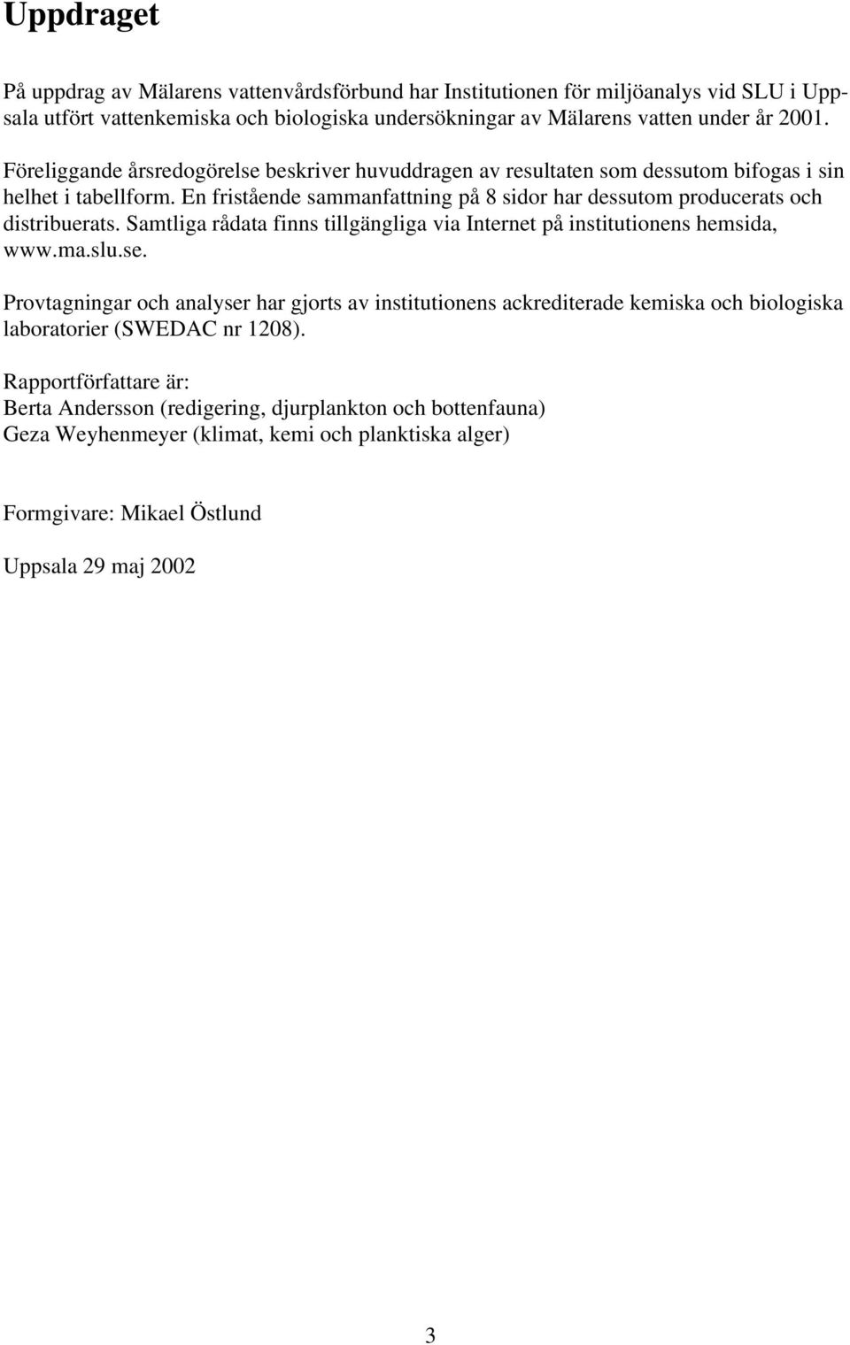 En fristående sammanfattning på 8 sidor har dessutom producerats och distribuerats. Samtliga rådata finns tillgängliga via Internet på institutionens hemsida, www.ma.slu.se.