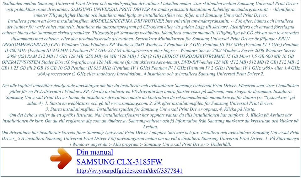 Identifiera enheter Tillgänglighet Hämta och installera med hjälp av installationsfilen som följer med Samsung Universal Print Driver. Installera genom att köra installationsfilen.