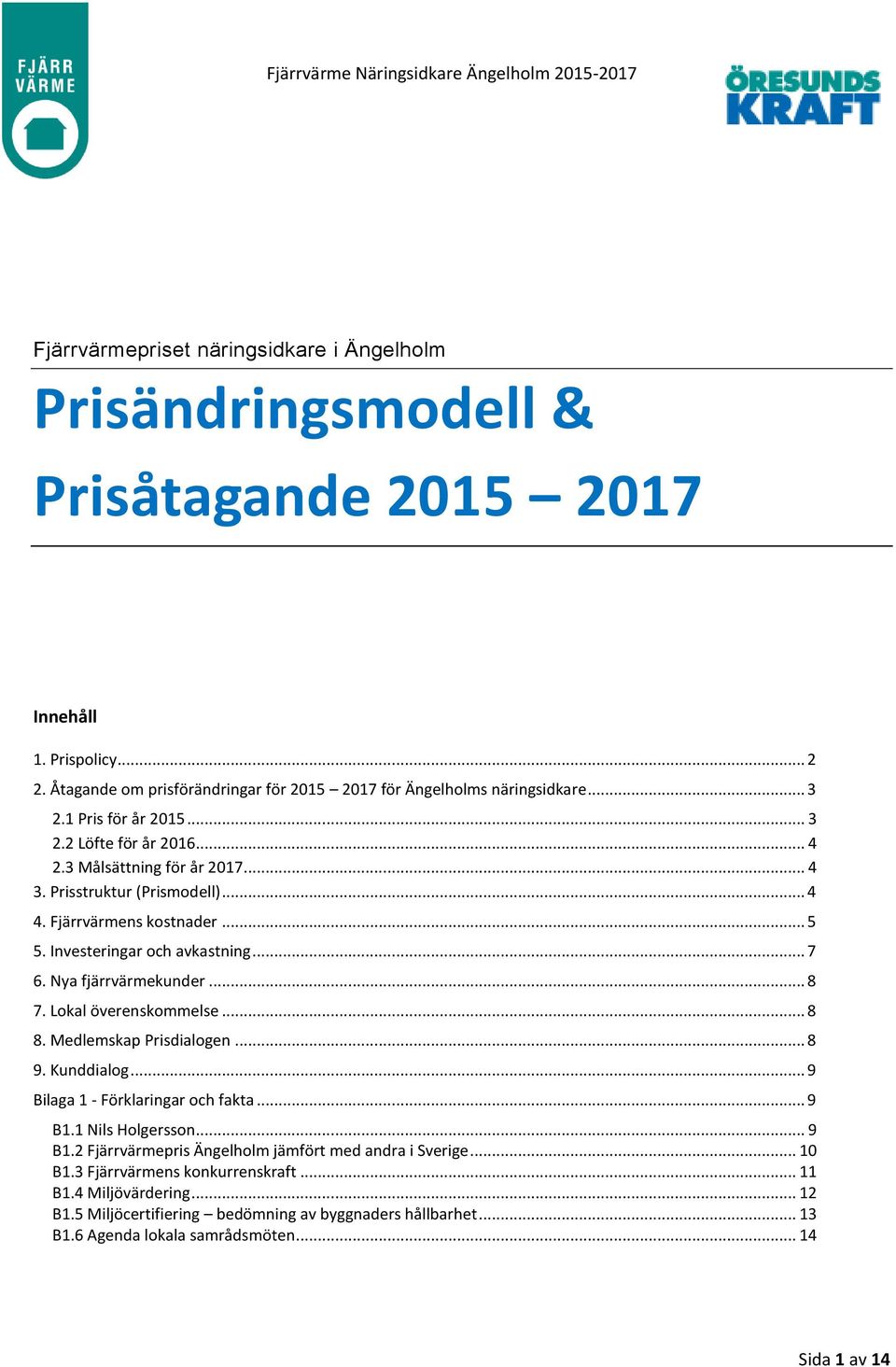 Nya fjärrvärmekunder... 8 7. Lokal överenskommelse... 8 8. Medlemskap Prisdialogen... 8 9. Kunddialog... 9 Bilaga 1 - Förklaringar och fakta... 9 B1.