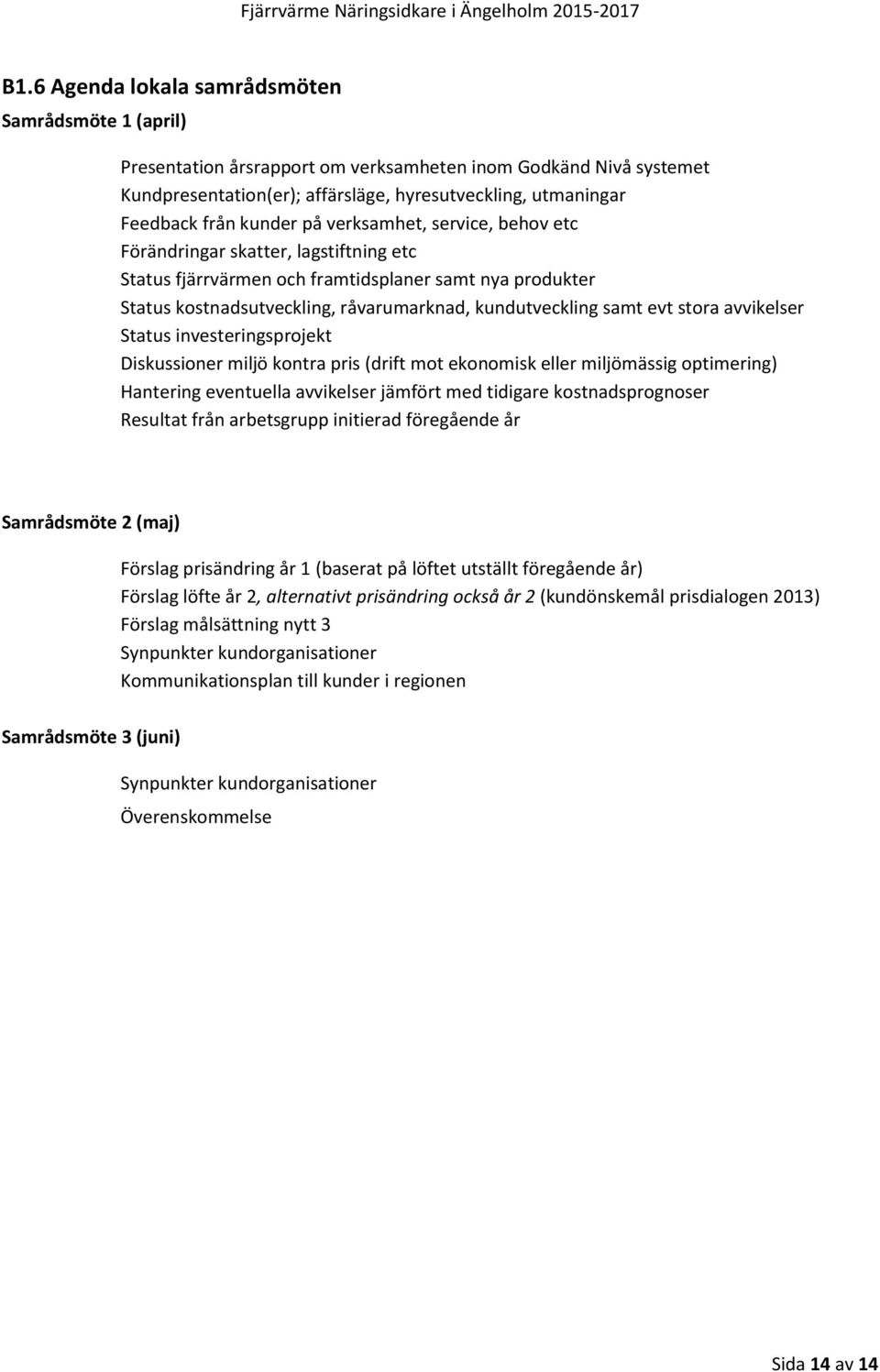 kunder på verksamhet, service, behov etc Förändringar skatter, lagstiftning etc Status fjärrvärmen och framtidsplaner samt nya produkter Status kostnadsutveckling, råvarumarknad, kundutveckling samt
