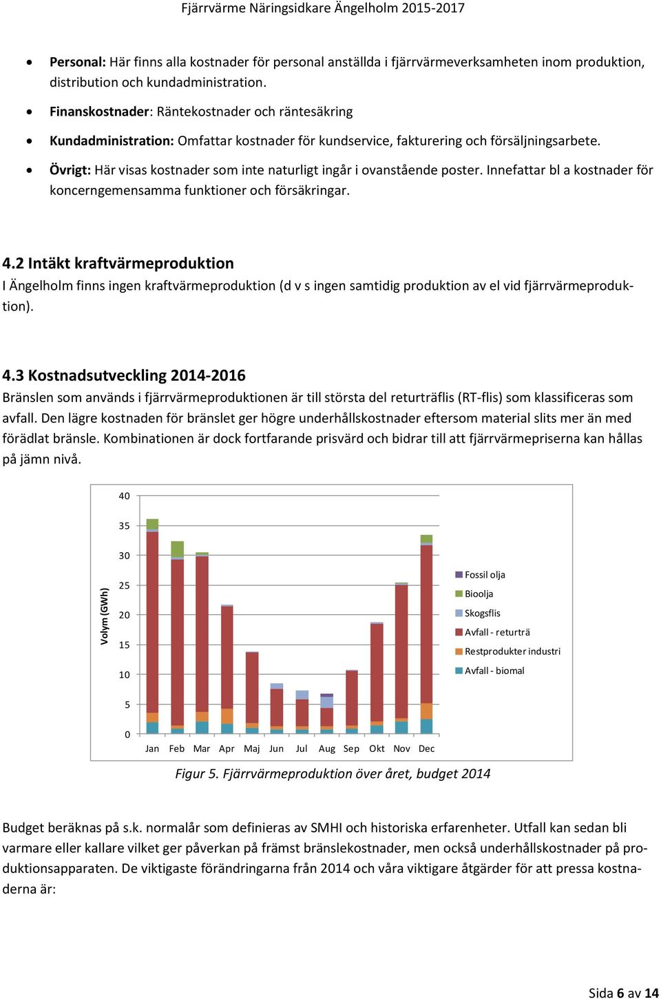 Övrigt: Här visas kostnader som inte naturligt ingår i ovanstående poster. Innefattar bl a kostnader för koncerngemensamma funktioner och försäkringar. 4.