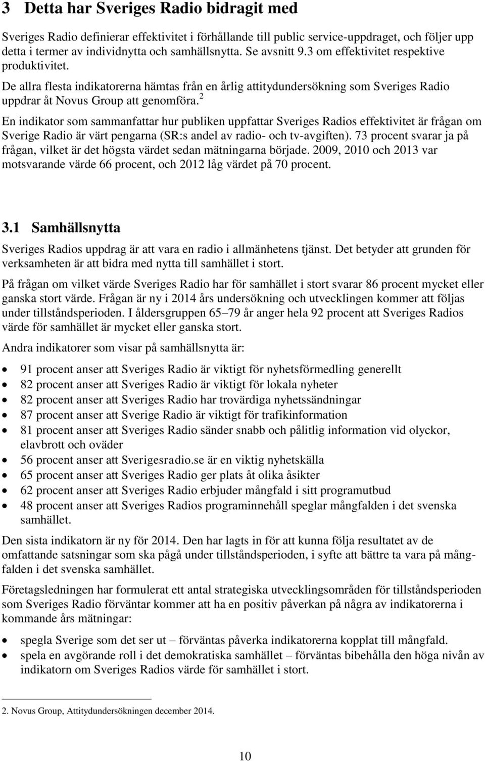 2 En indikator som sammanfattar hur publiken uppfattar Sveriges Radios effektivitet är frågan om Sverige Radio är värt pengarna (SR:s andel av radio- och tv-avgiften).