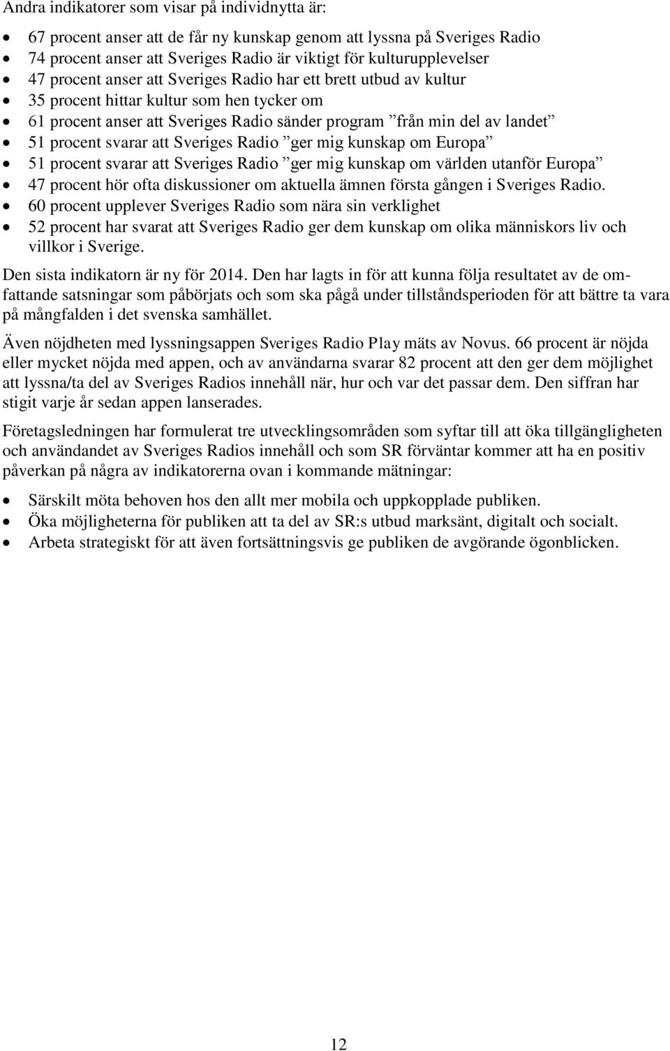 att Sveriges Radio ger mig kunskap om Europa 51 procent svarar att Sveriges Radio ger mig kunskap om världen utanför Europa 47 procent hör ofta diskussioner om aktuella ämnen första gången i Sveriges