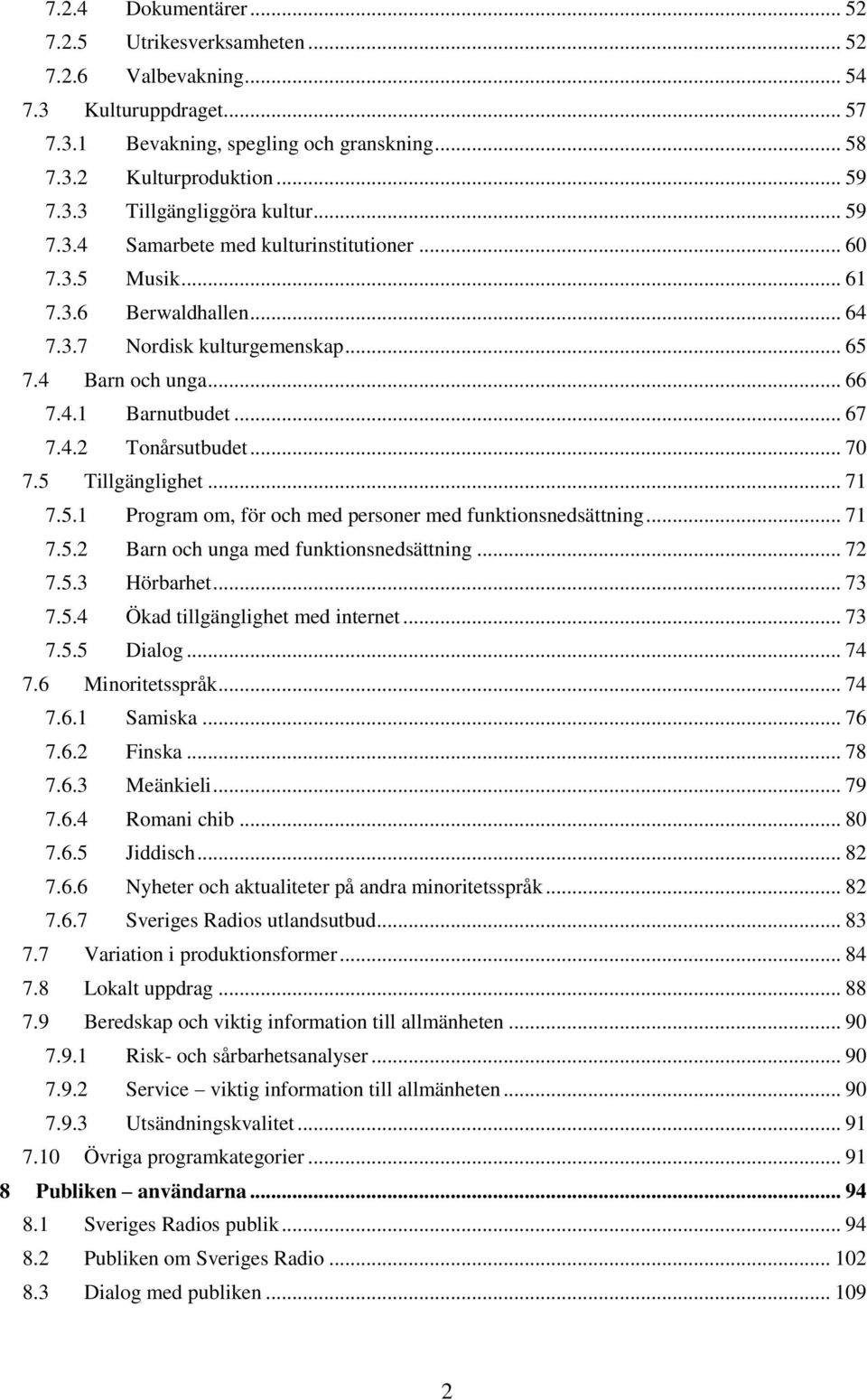 .. 70 7.5 Tillgänglighet... 71 7.5.1 Program om, för och med personer med funktionsnedsättning... 71 7.5.2 Barn och unga med funktionsnedsättning... 72 7.5.3 Hörbarhet... 73 7.5.4 Ökad tillgänglighet med internet.