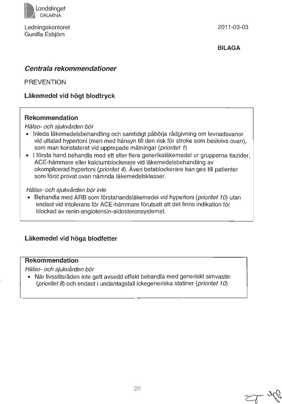 eller flera gene rika läkemedel ur grupperna tiazider, ACE-hämmare eller kalciumblockerare vid läkemedelsbehandling av okomplicerad hypertoni (prioritet 4).