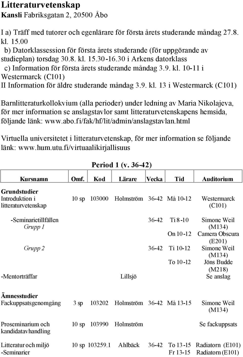 9. kl. 13 i Westermarck Barnlitteraturkollokvium (alla perioder) under ledning av Maria Nikolajeva, för mer information se anslagstavlor samt litteraturvetenskapens hemsida, följande länk: www.abo.