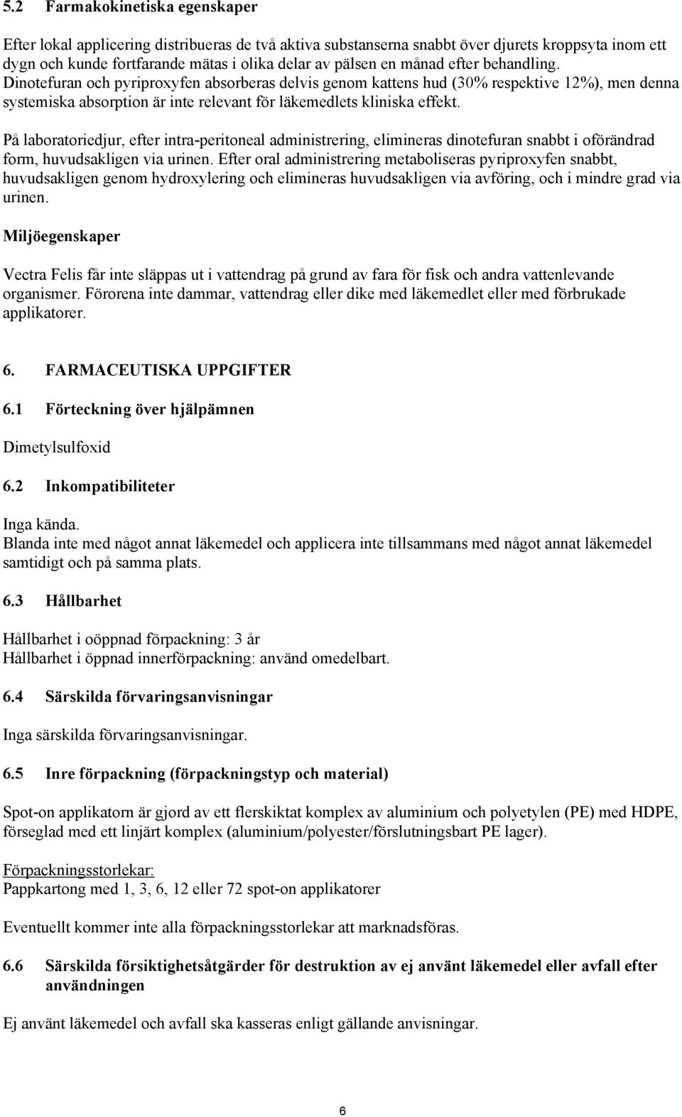 På laboratoriedjur, efter intra-peritoneal administrering, elimineras dinotefuran snabbt i oförändrad form, huvudsakligen via urinen.