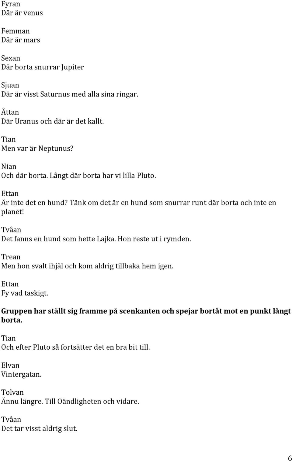 Det fanns en hund som hette Lajka. Hon reste ut i rymden. Men hon svalt ihjäl och kom aldrig tillbaka hem igen. Fy vad taskigt.