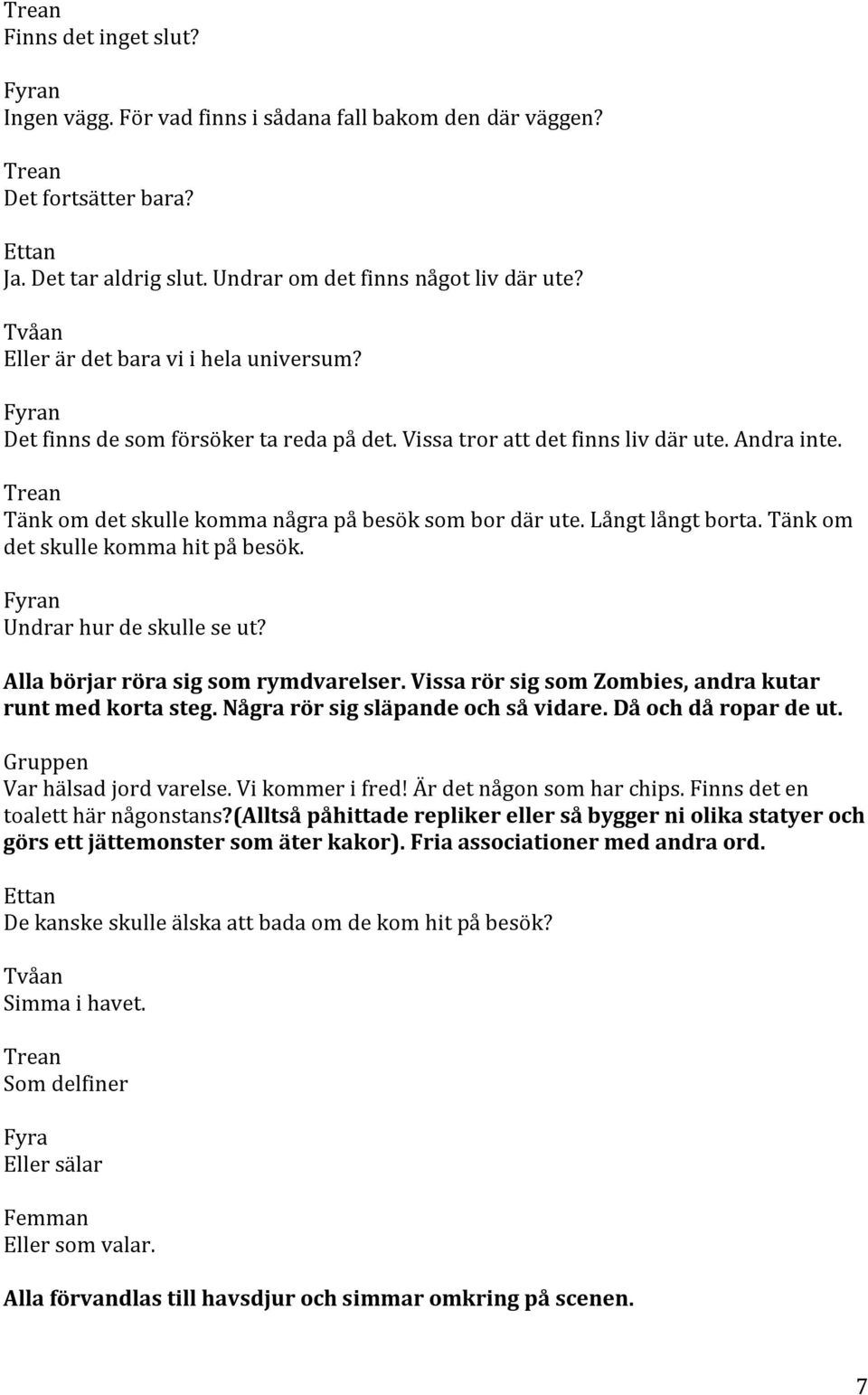 Långt långt borta. Tänk om det skulle komma hit på besök. Undrar hur de skulle se ut? Alla börjar röra sig som rymdvarelser. Vissa rör sig som Zombies, andra kutar runt med korta steg.