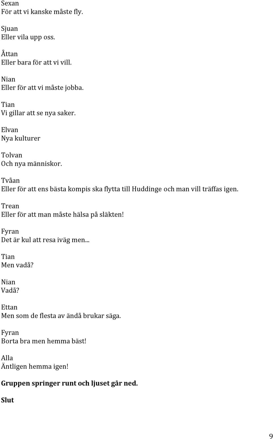 Eller för att ens bästa kompis ska flytta till Huddinge och man vill träffas igen.